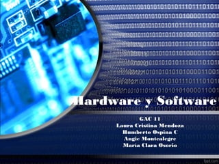 Hardware y Software
            GAC 11
     Laura Cristina Mendoza
       Humberto Ospina C
       Angie Montealegre
       María Clara Osorio
 