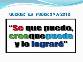 Querer es poder 3 º A 2012
 