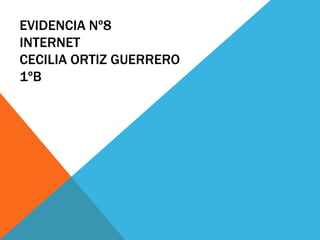 EVIDENCIA Nº8 
INTERNET 
CECILIA ORTIZ GUERRERO 
1ºB 
 