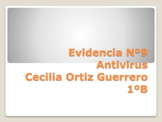 Evidencia Nº9 
Antivirus 
Cecilia Ortiz Guerrero 
1ºB 
 