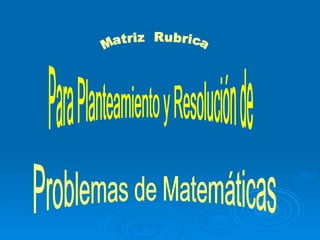 Matriz  Rubrica  Para Planteamiento y Resolución de  Problemas de Matemáticas 