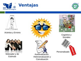 Ventajas




Aciertos y Errores
                                              Cognitivo y
                                               Sociales




                                          Personalizado
 Motivador y de       Autoevaluación,
   Estimulo          Heteroevaluación y
                       Coevaluación
 