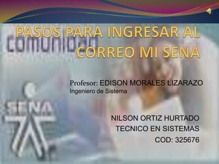 Profesor: EDISON MORALES LIZARAZO
Ingeniero de Sistema



              NILSON ORTIZ HURTADO
               TECNICO EN SISTEMAS
                       COD: 325676
 