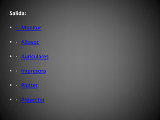 Salida:
• · Monitor
• · Altavoz
• · Auriculares
• · Impresora
• · Plotter
• · Proyector
 