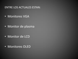ENTRE LOS ACTUALES ESTAN:
• Monitores VGA
• Monitor de plasma
• Monitor de LCD
• Monitores OLED
 