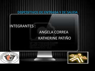DISPOSITIVOS DE ENTRADA Y DE SALIDA
INTEGRANTES :
ANGELA CORREA
KATHERINE PATIÑO
 