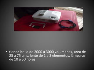 • tienen brillo de 2000 a 3000 volumenes, area de
25 a 75 cms, lente de 1 a 3 elementos, lámparas
de 10 a 50 horas
 