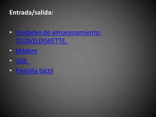 Entrada/salida:
• Unidades de almacenamiento:
CD,DVD,DISKETTE.
• Módem
• USB
• Pantalla táctil
 
