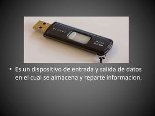 • Es un dispositivo de entrada y salida de datos
en el cual se almacena y reparte informacion.
 