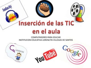 Inserción de las TIC  en el aula COMPUTADORES PARA EDUCAR INSTITUCION EDUCATIVA LORENCITA VILLEGAS DE SANTOS 