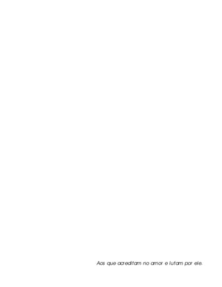 Aos que acr editam no amor e lutam por ele.
 