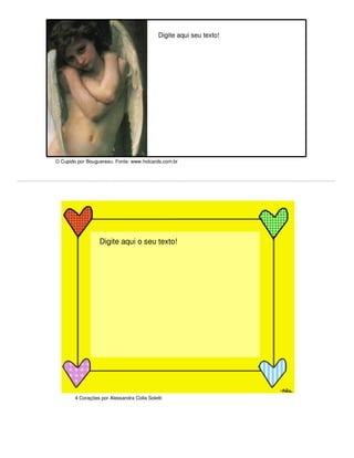 Digite aqui seu texto!




O Cupido por Bouguereau. Fonte: www.hotcards.com.br




                Digite aqui seu texto!
                   Digite aqui o seu texto!




        4 Corações por Alessandra Colla Soletti
 