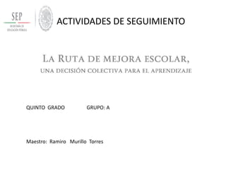 ACTIVIDADES DE SEGUIMIENTO 
QUINTO GRADO GRUPO: A 
Maestro: Ramiro Murillo Torres  