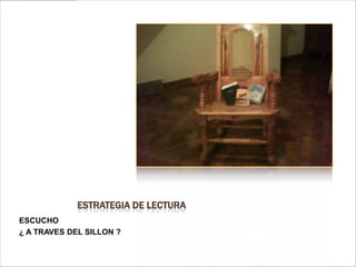 ESTRATEGIA DE LECTURA
ESCUCHO
¿ A TRAVES DEL SILLON ?
 