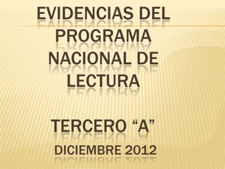 EVIDENCIAS DEL
  PROGRAMA
 NACIONAL DE
   LECTURA

 TERCERO “A”
 DICIEMBRE 2012
 