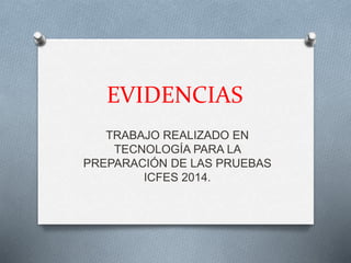 EVIDENCIAS
TRABAJO REALIZADO EN
TECNOLOGÍA PARA LA
PREPARACIÓN DE LAS PRUEBAS
ICFES 2014.
 