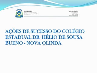 AÇÕES DE SUCESSO DO COLÉGIO
ESTADUAL DR. HÉLIO DE SOUSA
BUENO - NOVA OLINDA
 