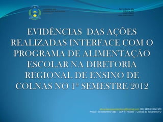 alimentacaoescolardreco@hotmail.com (63) 3476 74 05/7413
Praça 7 de setembro 1383 – CEP 77760000 – Colinas do Tocantins/TO
 