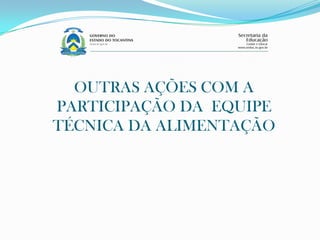 OUTRAS AÇÕES COM A
PARTICIPAÇÃO DA EQUIPE
TÉCNICA DA ALIMENTAÇÃO
 