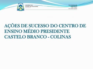 AÇÕES DE SUCESSO DO CENTRO DE
ENSINO MÉDIO PRESIDENTE
CASTELO BRANCO - COLINAS
 