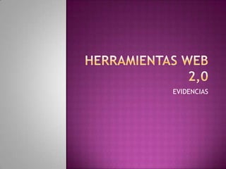 HERRAMIENTAS WEB 2,0,[object Object],EVIDENCIAS,[object Object]