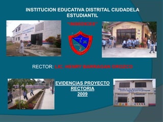 INSTITUCION EDUCATIVA DISTRITAL CIUDADELA ESTUDIANTIL “INSEDICES” RECTOR: LIC. HENRY BARRAGAN OROZCO EVIDENCIAS PROYECTO  RECTORIA  2009 