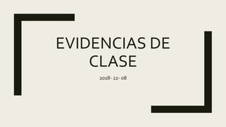 EVIDENCIAS DE
CLASE
2018- 22- 08
 