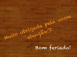Muito obrigada pela vossa
atenção:)!
Bom feriado!
 