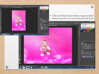 • Ubico el fondo de la forma en que se desee.
• Pongo la capa de la foto por encima de la del fondo