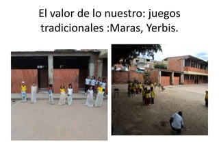 El valor de lo nuestro: juegos
tradicionales :Maras, Yerbis.

 