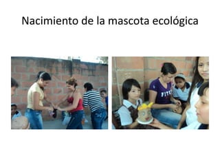 Nacimiento de la mascota ecológica

 