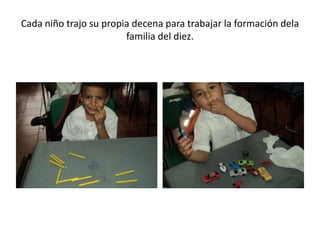 Cada niño trajo su propia decena para trabajar la formación dela
familia del diez.

 