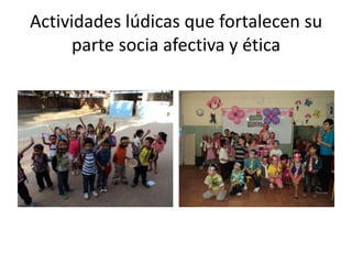 Actividades lúdicas que fortalecen su
parte socia afectiva y ética

 