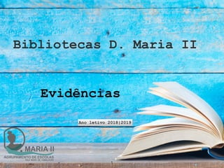 Bibliotecas D. Maria II
Ano letivo 2018|2019
1
Evidências
 