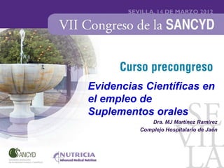 Evidencias Científicas en
el empleo de
Suplementos orales
             Dra. MJ Martínez Ramírez
          Complejo Hospitalario de Jaén
 
