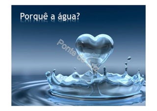 Porquê a água?
 