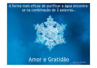 A forma mais eficaz de purificar a água encontra-
se na combinação de 2 palavras…
Amor e Gratidão Masaru Emoto
 
