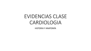 EVIDENCIAS CLASE
CARDIOLOGIA
HISTORIA Y ANATOMÍA
 