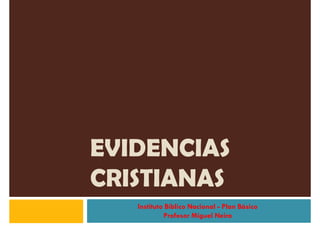 EVIDENCIAS
CRISTIANAS
   Instituto Bíblico Nacional - Plan Básico
            Profesor Miguel Neira
 