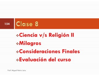 154
Ciencia v/s Religión II
Milagros
Consideraciones Finales
Evaluación del curso
Prof. Miguel Neira Jara
 