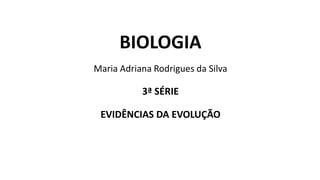 BIOLOGIA
Maria Adriana Rodrigues da Silva
3ª SÉRIE
EVIDÊNCIAS DA EVOLUÇÃO
 