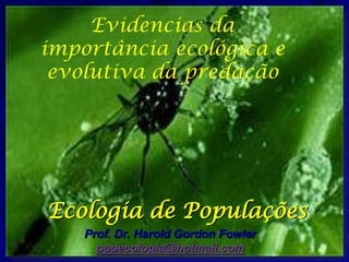 Evidencias da
importância ecológica e
 evolutiva da predação




Ecologia de Populações
    Prof. Dr. Harold Gordon Fowler
      popecologia@hotmail.com
 