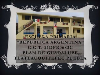 ESCUELA PRIMARIA
“REPUBLICA ARGENTINA”
C.C.T. 21DPR0683C
PLAN DE GUADALUPE,
TLATLAUQUITEPEC PUEBLA
 
