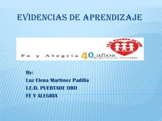 EVIDENCIAS DE APRENDIZAJE




 By:
 Luz Elena Martínez Padilla
 I.E.D. PUERTADE ORO
 FE Y ALEGRIA
 