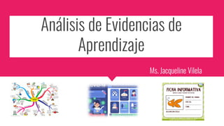 Análisis de Evidencias de
Aprendizaje
Ms. Jacqueline Vilela
 