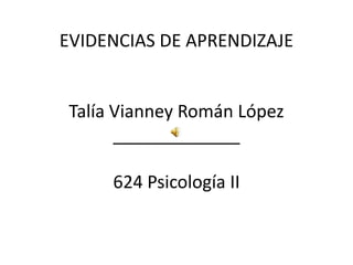 EVIDENCIAS DE APRENDIZAJE


 Talía Vianney Román López
       _____________

      624 Psicología II
 