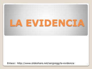 LA EVIDENCIA
1Enlace: http://www.slideshare.net/sergioigg/la-evidencia
 