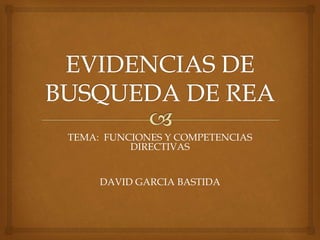 TEMA: FUNCIONES Y COMPETENCIAS
DIRECTIVAS
DAVID GARCIA BASTIDA
 