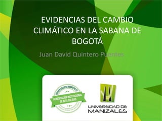 EVIDENCIAS DEL CAMBIO
CLIMÁTICO EN LA SABANA DE
BOGOTÁ
Juan David Quintero Puentes
 