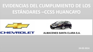 ALMACENES SANTA CLARA S.A.
EVIDENCIAS DEL CUMPLIMIENTO DE LOS
ESTÁNDARES –CCSS HUANCAYO
24-03-2014
 
